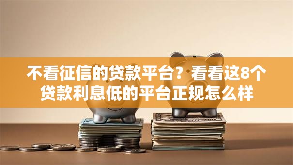 不看征信的贷款平台?看看这8个贷款利息低的平台正规怎么样 不看征信的贷款平台?看看这8个贷款利息低的平台正规怎么样