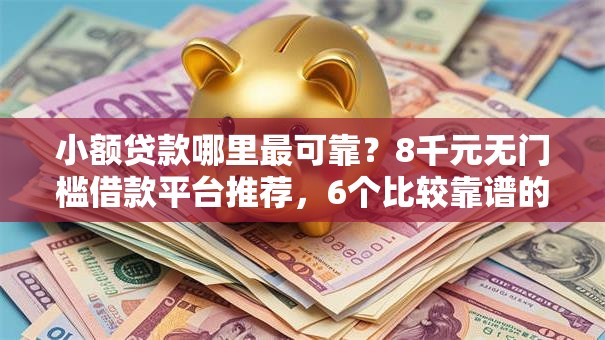 小额贷款哪里最可靠？8千元无门槛借款平台推荐，6个比较靠谱的贷款平台盘点