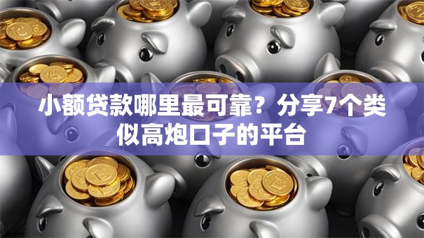 小额贷款哪里最可靠?分享7个类似高炮口子的平台 小额贷款哪里最可靠?分享7个类似高炮口子的平台