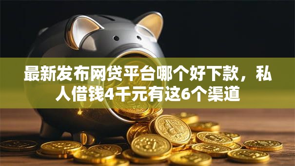 最新发布网贷平台哪个好下款,私人借钱4千元有这6个渠道 最新发布网贷平台哪个好下款,私人借钱4千元有这6个渠道