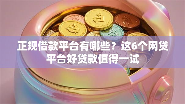 正规借款平台有哪些?这6个网贷平台好贷款值得一试 正规借款平台有哪些?这6个网贷平台好贷款值得一试