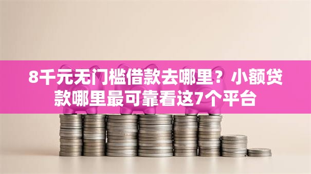 8千元无门槛借款去哪里?小额贷款哪里最可靠看这7个平台 8千元无门槛借款去哪里?小额贷款哪里最可靠看这7个平台