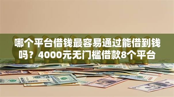 哪个平台借钱最容易通过能借到钱吗?4000元无门槛借款8个平台推荐 哪个平台借钱最容易通过能借到钱吗?4000元无门槛借款8个平台推荐