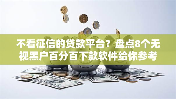 不看征信的贷款平台？盘点8个无视黑户百分百下款软件给你参考