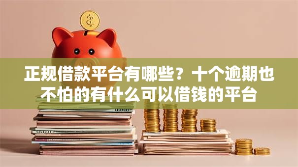 正规借款平台有哪些？十个逾期也不怕的有什么可以借钱的平台