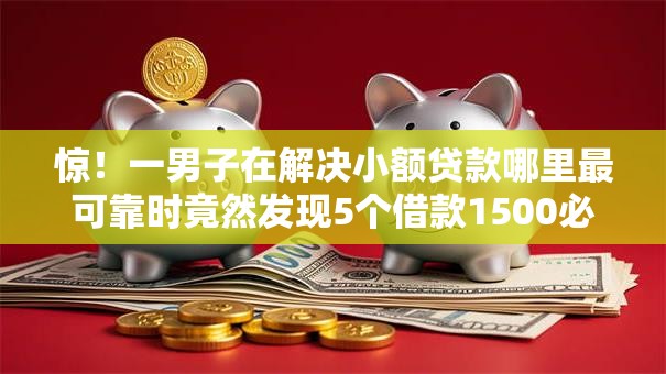 惊！一男子在解决小额贷款哪里最可靠时竟然发现5个借款1500必下的平台黑户，事后分享了出来