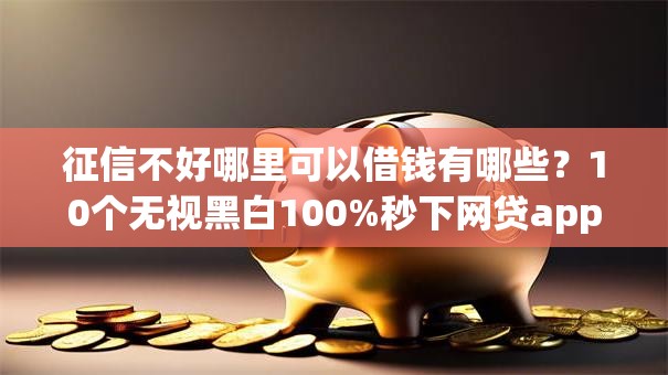 征信不好哪里可以借钱有哪些?10个无视黑白100%秒下网贷app推荐给你 征信不好哪里可以借钱有哪些?10个无视黑白100%秒下网贷app推荐给你