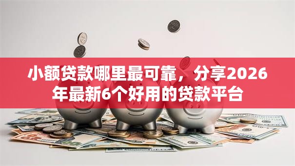 小额贷款哪里最可靠,分享2026年最新6个好用的贷款平台 小额贷款哪里最可靠,分享2026年最新6个好用的贷款平台