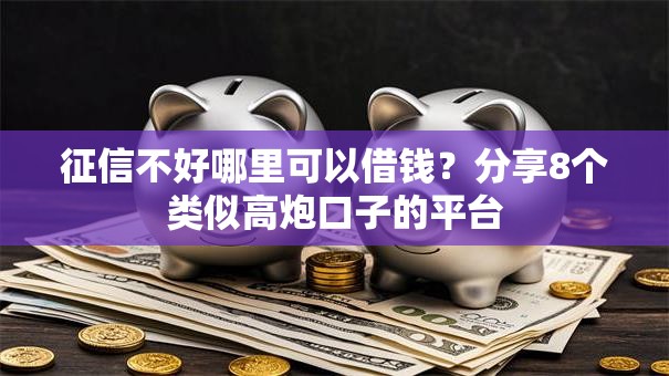征信不好哪里可以借钱？分享8个类似高炮口子的平台