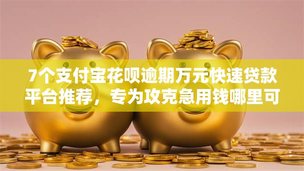 7个支付宝花呗逾期万元快速贷款平台推荐,专为攻克急用钱哪里可以快速借到难题 7个支付宝花呗逾期万元快速贷款平台推荐,专为攻克急用钱哪里可以快速借到难题