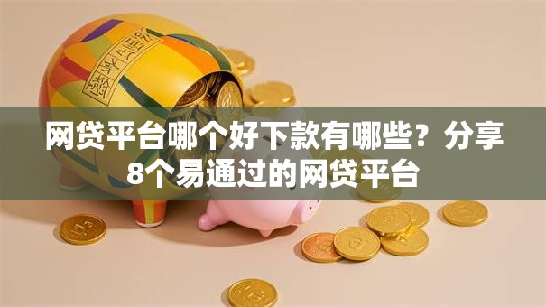 网贷平台哪个好下款有哪些?分享8个易通过的网贷平台 网贷平台哪个好下款有哪些?分享8个易通过的网贷平台