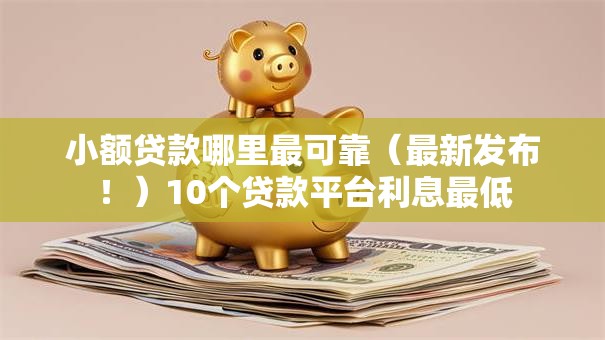 小额贷款哪里最可靠(最新发布!)10个贷款平台利息最低 小额贷款哪里最可靠(最新发布!)10个贷款平台利息最低