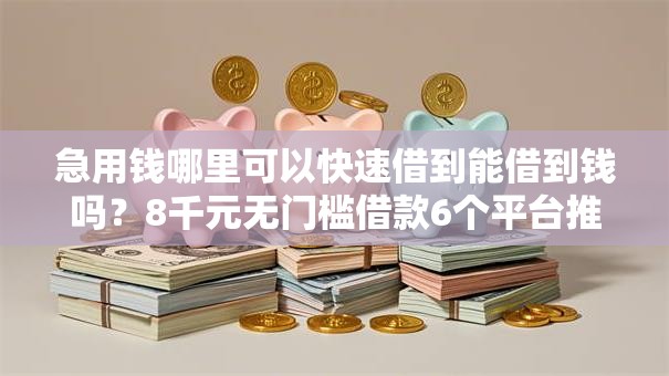 急用钱哪里可以快速借到能借到钱吗?8千元无门槛借款6个平台推荐 急用钱哪里可以快速借到能借到钱吗?8千元无门槛借款6个平台推荐