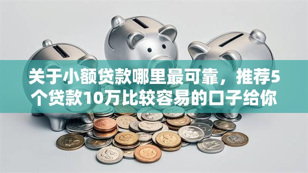 关于小额贷款哪里最可靠，推荐5个贷款10万比较容易的口子给你