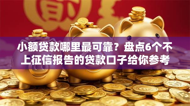 小额贷款哪里最可靠？盘点6个不上征信报告的贷款口子给你参考