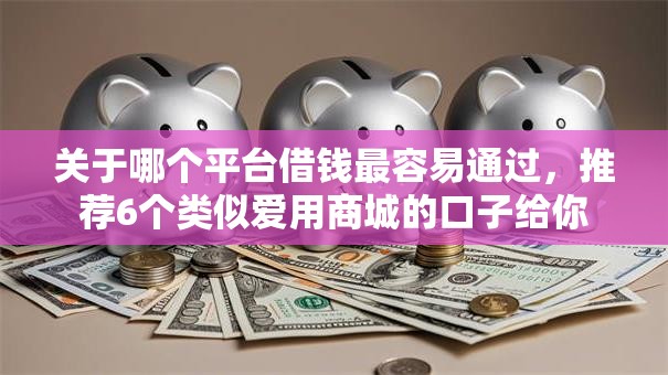 关于哪个平台借钱最容易通过，推荐6个类似爱用商城的口子给你