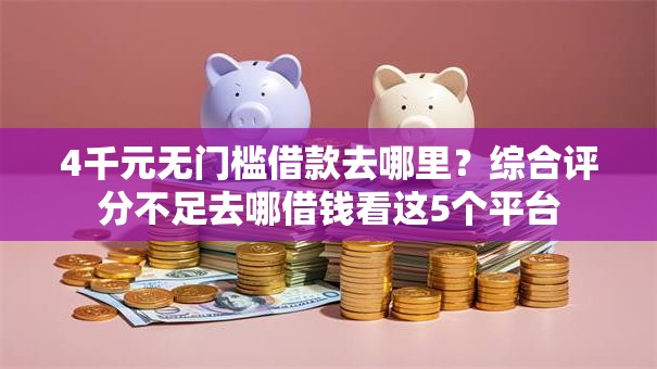4千元无门槛借款去哪里？综合评分不足去哪借钱看这5个平台