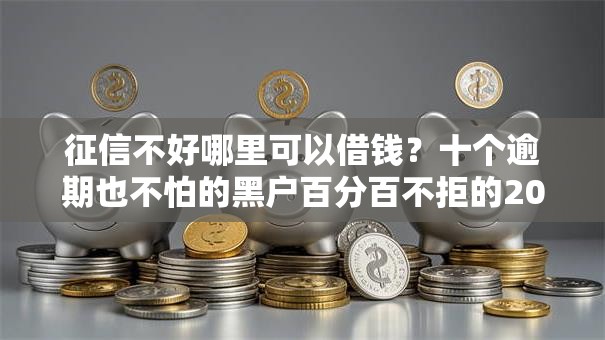 征信不好哪里可以借钱？十个逾期也不怕的黑户百分百不拒的2000借款口子