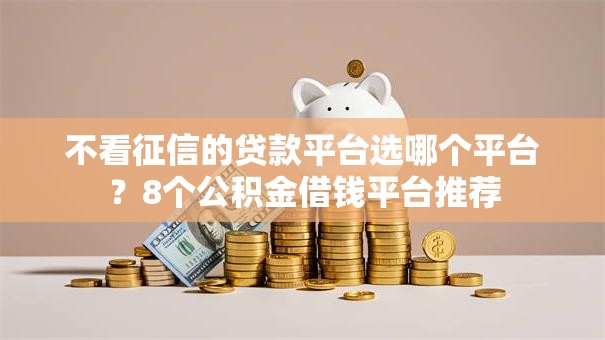 不看征信的贷款平台选哪个平台？8个公积金借钱平台推荐