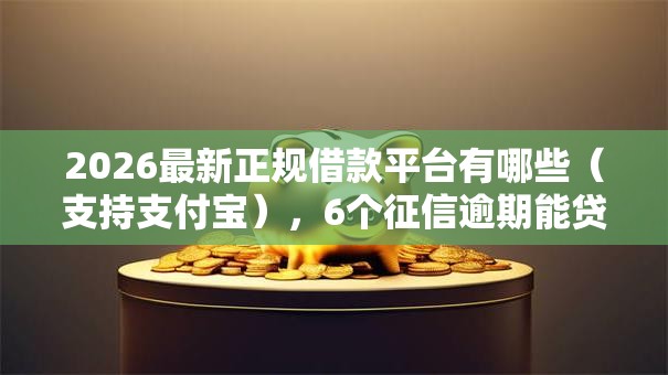 2026最新正规借款平台有哪些(支持支付宝),6个征信逾期能贷款的正规平台无私分享 2026最新正规借款平台有哪些(支持支付宝),6个征信逾期能贷款的正规平台无私分享