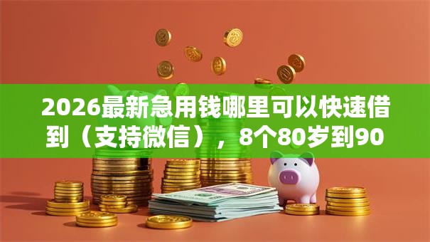 2026最新急用钱哪里可以快速借到(支持微信),8个80岁到90岁老人借款平台推荐无私分享 2026最新急用钱哪里可以快速借到(支持微信),8个80岁到90岁老人借款平台推荐无私分享