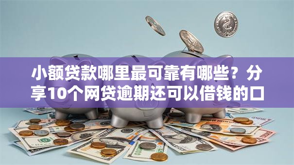 小额贷款哪里最可靠有哪些？分享10个网贷逾期还可以借钱的口子