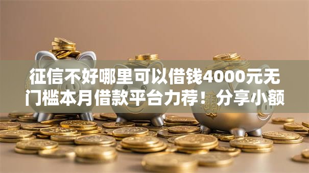 征信不好哪里可以借钱4000元无门槛本月借款平台力荐!分享小额网贷口子4000元无门槛借款 征信不好哪里可以借钱4000元无门槛本月借款平台力荐!分享小额网贷口子4000元无门槛借款