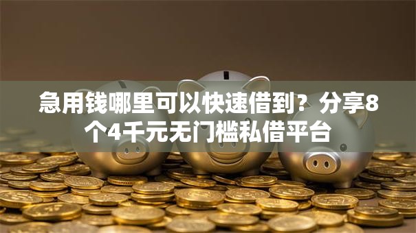 急用钱哪里可以快速借到？分享8个4千元无门槛私借平台