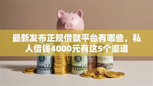 最新发布正规借款平台有哪些,私人借钱4000元有这5个渠道 最新发布正规借款平台有哪些,私人借钱4000元有这5个渠道
