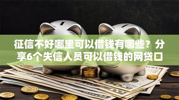 征信不好哪里可以借钱有哪些?分享6个失信人员可以借钱的网贷口子 征信不好哪里可以借钱有哪些?分享6个失信人员可以借钱的网贷口子