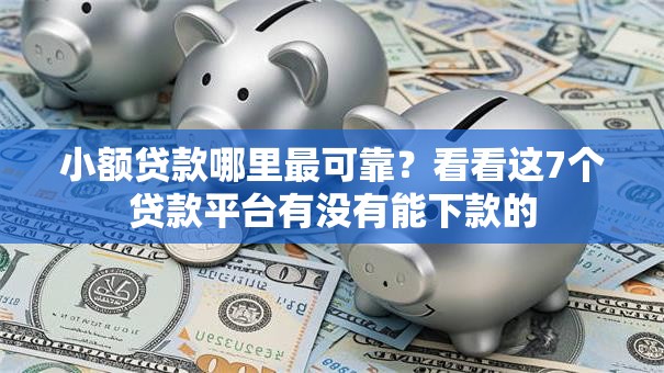 小额贷款哪里最可靠?看看这7个贷款平台有没有能下款的 小额贷款哪里最可靠?看看这7个贷款平台有没有能下款的
