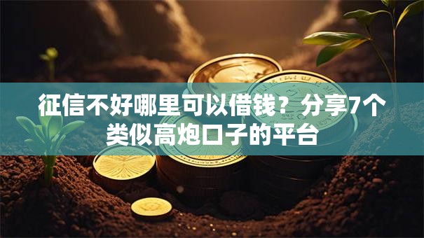 征信不好哪里可以借钱?分享7个类似高炮口子的平台 征信不好哪里可以借钱?分享7个类似高炮口子的平台