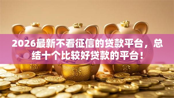 2026最新不看征信的贷款平台，总结十个比较好贷款的平台！