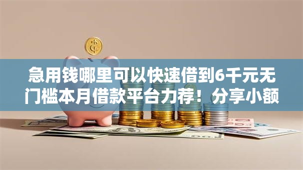 急用钱哪里可以快速借到6千元无门槛本月借款平台力荐！分享小额网贷口子6千元无门槛借款