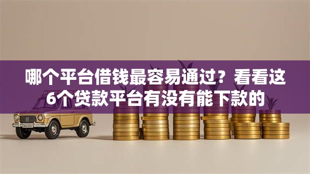 哪个平台借钱最容易通过？看看这6个贷款平台有没有能下款的