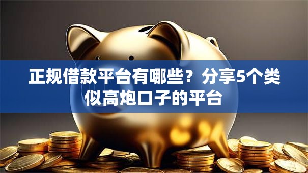 正规借款平台有哪些?分享5个类似高炮口子的平台 正规借款平台有哪些?分享5个类似高炮口子的平台