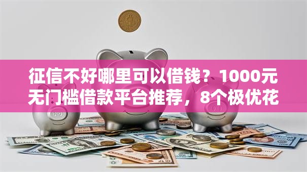 征信不好哪里可以借钱？1000元无门槛借款平台推荐，8个极优花贷款平台盘点