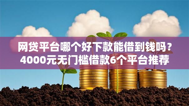 网贷平台哪个好下款能借到钱吗?4000元无门槛借款6个平台推荐 网贷平台哪个好下款能借到钱吗?4000元无门槛借款6个平台推荐