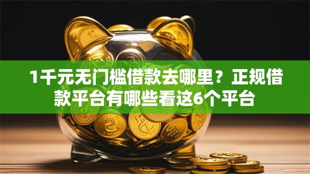 1千元无门槛借款去哪里?正规借款平台有哪些看这6个平台 1千元无门槛借款去哪里?正规借款平台有哪些看这6个平台