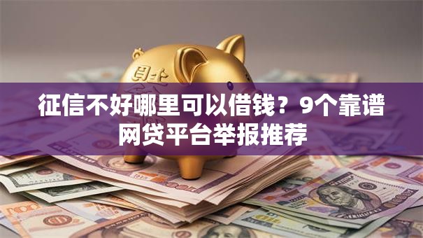 征信不好哪里可以借钱?9个靠谱网贷平台举报推荐 征信不好哪里可以借钱?9个靠谱网贷平台举报推荐