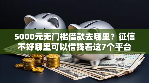 5000元无门槛借款去哪里?征信不好哪里可以借钱看这7个平台 5000元无门槛借款去哪里?征信不好哪里可以借钱看这7个平台