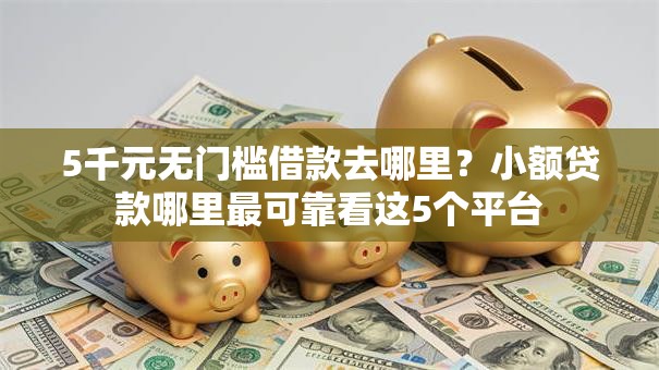 5千元无门槛借款去哪里?小额贷款哪里最可靠看这5个平台 5千元无门槛借款去哪里?小额贷款哪里最可靠看这5个平台