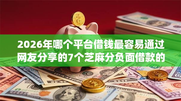 2026年哪个平台借钱最容易通过网友分享的7个芝麻分负面借款的app我觉得不错! 2026年哪个平台借钱最容易通过网友分享的7个芝麻分负面借款的app我觉得不错!