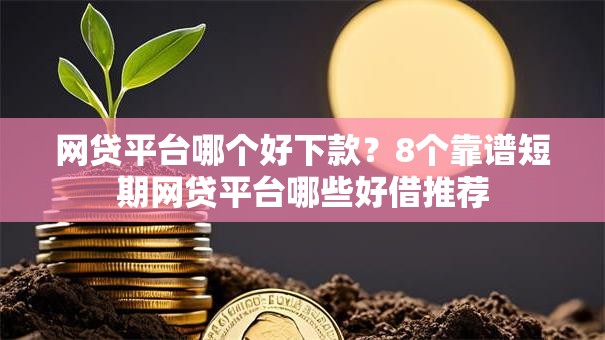 网贷平台哪个好下款?8个靠谱短期网贷平台哪些好借推荐 网贷平台哪个好下款?8个靠谱短期网贷平台哪些好借推荐