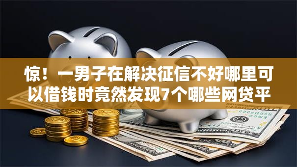 惊!一男子在解决征信不好哪里可以借钱时竟然发现7个哪些网贷平台倒闭了,事后分享了出来 惊!一男子在解决征信不好哪里可以借钱时竟然发现7个哪些网贷平台倒闭了,事后分享了出来