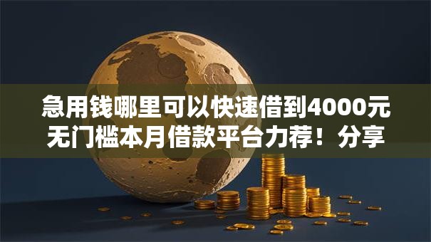 急用钱哪里可以快速借到4000元无门槛本月借款平台力荐！分享小额网贷口子4000元无门槛借款