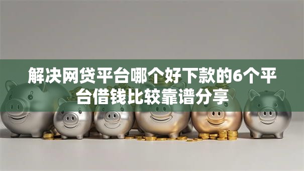 解决网贷平台哪个好下款的6个平台借钱比较靠谱分享