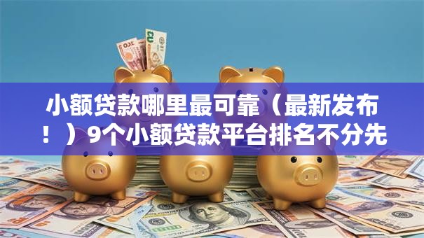 小额贷款哪里最可靠(最新发布!)9个小额贷款平台排名不分先后 小额贷款哪里最可靠(最新发布!)9个小额贷款平台排名不分先后