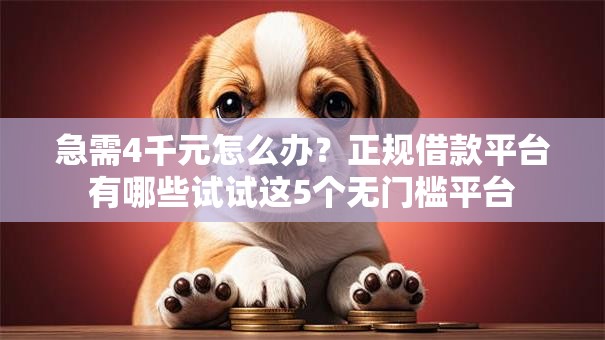 急需4千元怎么办?正规借款平台有哪些试试这5个无门槛平台 急需4千元怎么办?正规借款平台有哪些试试这5个无门槛平台