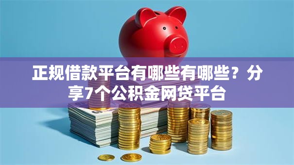 正规借款平台有哪些有哪些?分享7个公积金网贷平台 正规借款平台有哪些有哪些?分享7个公积金网贷平台